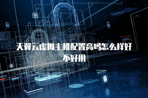 天翼云虚拟主机配置高吗怎么样好不好用