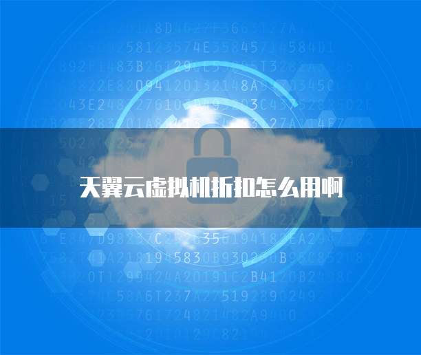 天翼云虚拟机折扣怎么用啊