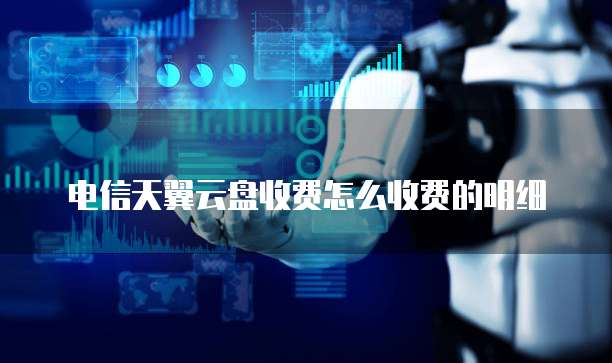 电信天翼云盘收费怎么收费的明细