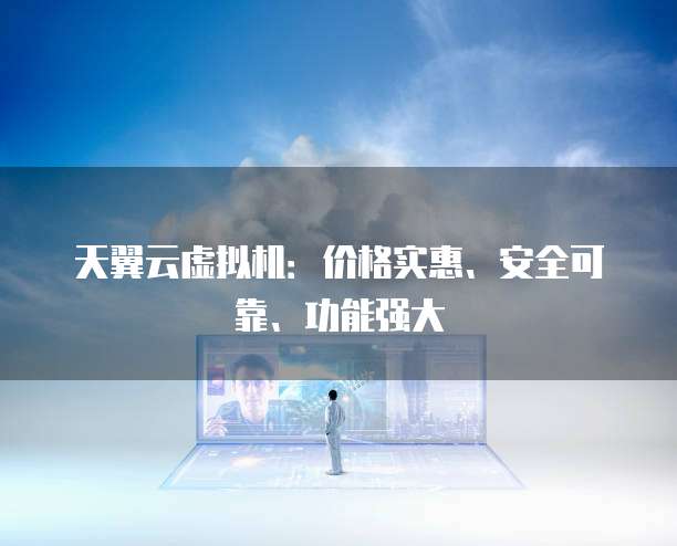 天翼云虚拟机：价格实惠、安全可靠、功能强大