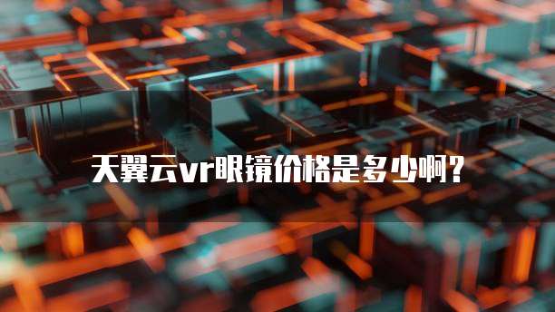 天翼云vr眼镜价格是多少啊?