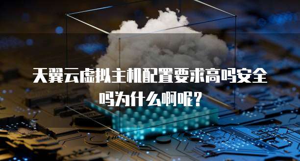 天翼云虚拟主机配置要求高吗安全吗为什么啊呢?
