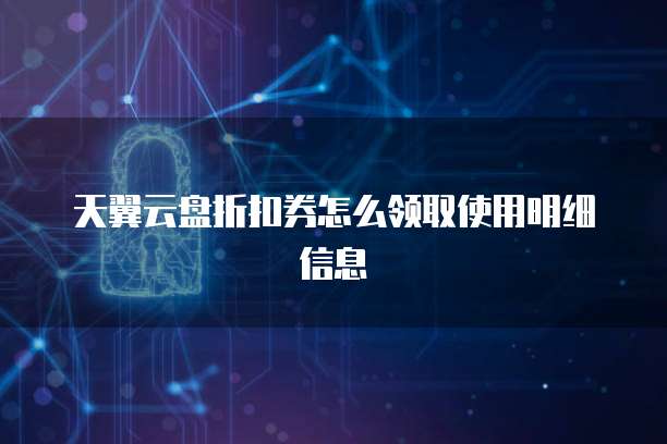天翼云盘折扣券怎么领取使用明细信息