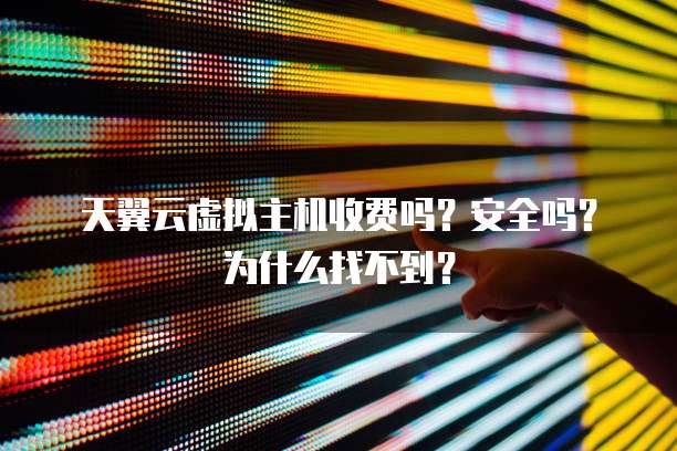 天翼云虚拟主机收费吗?安全吗?为什么找不到?
