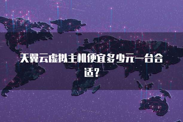 天翼云虚拟主机便宜多少元一台合适?