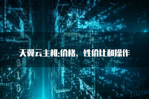 天翼云主机:价格、性价比和操作