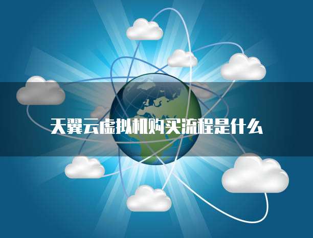 天翼云虚拟机购买流程是什么