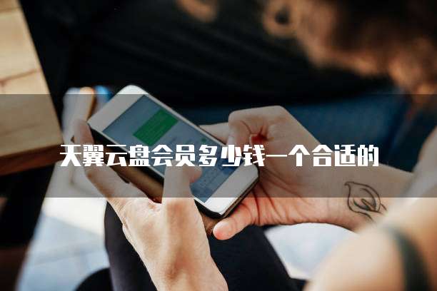 天翼云盘会员多少钱一个合适的
