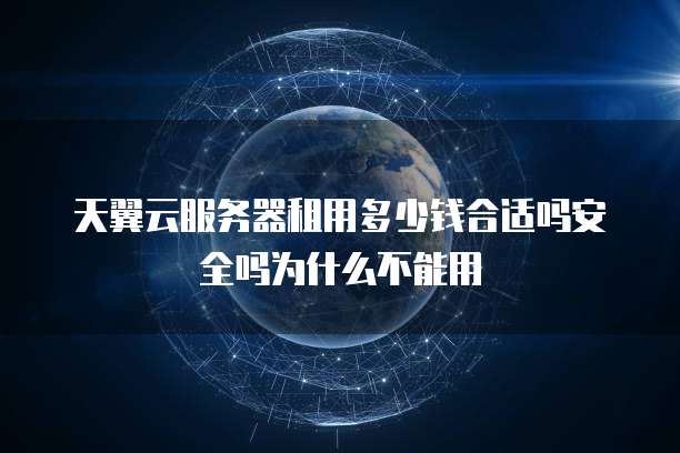 天翼云服务器租用多少钱合适吗安全吗为什么不能用