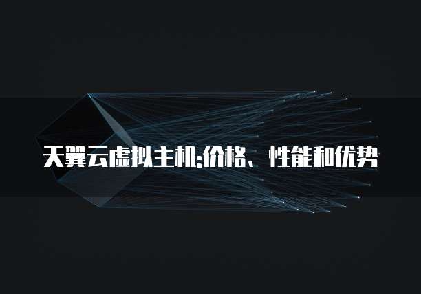 天翼云虚拟主机:价格、性能和优势