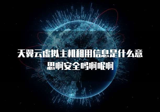 天翼云虚拟主机租用信息是什么意思啊安全吗啊呢啊