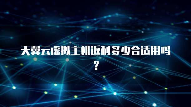 天翼云虚拟主机返利多少合适用吗?