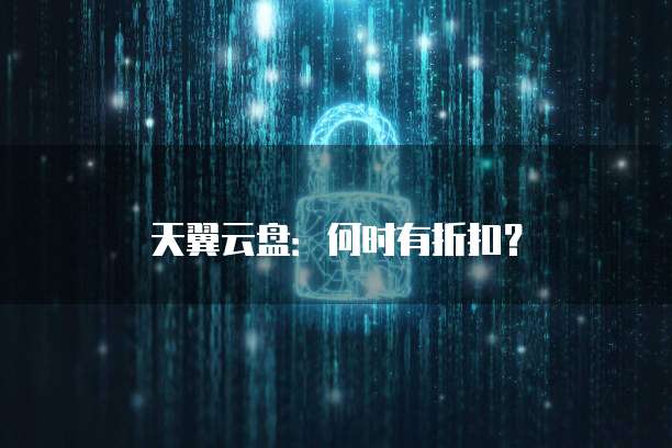 天翼云盘:何时有折扣?