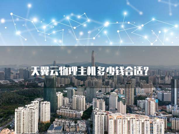 天翼云物理主机多少钱合适?