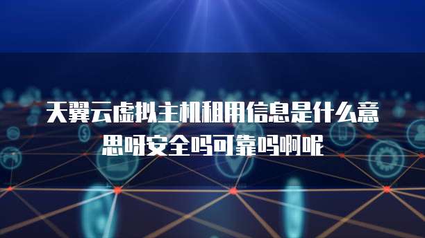 天翼云虚拟主机租用信息是什么意思呀安全吗可靠吗啊呢