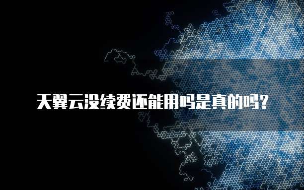 天翼云没续费还能用吗是真的吗?