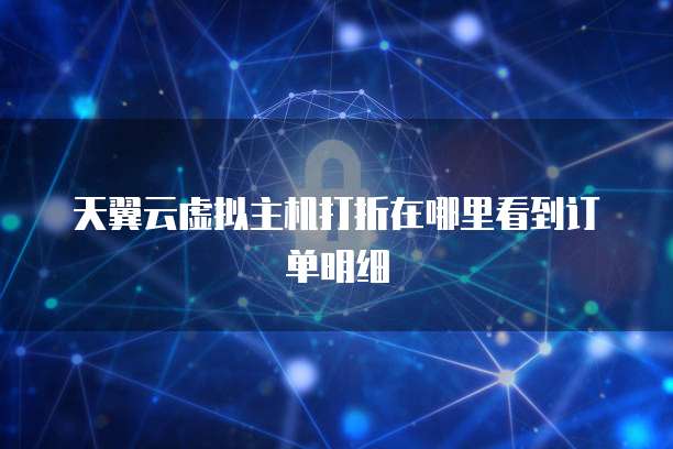 天翼云虚拟主机打折在哪里看到订单明细