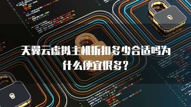 天翼云虚拟主机折扣多少合适吗为什么便宜很多?