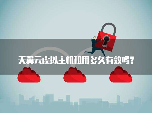 天翼云虚拟主机租用多久有效吗?
