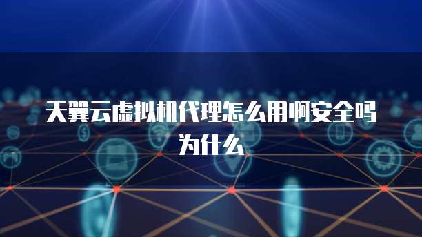 天翼云虚拟机代理怎么用啊安全吗为什么