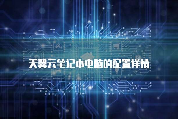 天翼云笔记本电脑的配置详情
