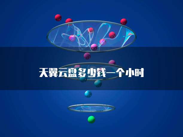 天翼云盘多少钱一个小时
