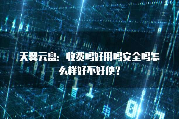 天翼云盘:收费吗好用吗安全吗怎么样好不好使?