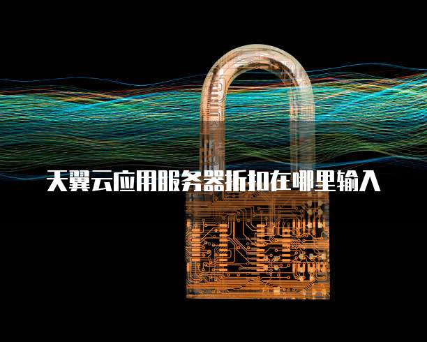天翼云应用服务器折扣在哪里输入