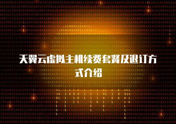天翼云虚拟主机续费套餐及退订方式介绍