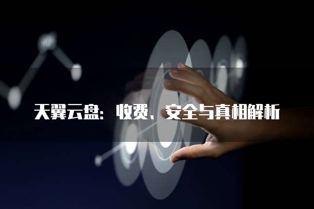 天翼云盘:收费、安全与真相解析