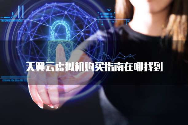 天翼云虚拟机购买指南在哪找到