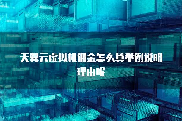 天翼云虚拟机佣金怎么算举例说明理由呢