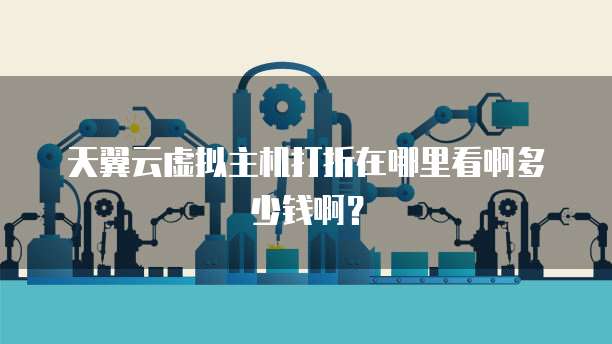 天翼云虚拟主机打折在哪里看啊多少钱啊?