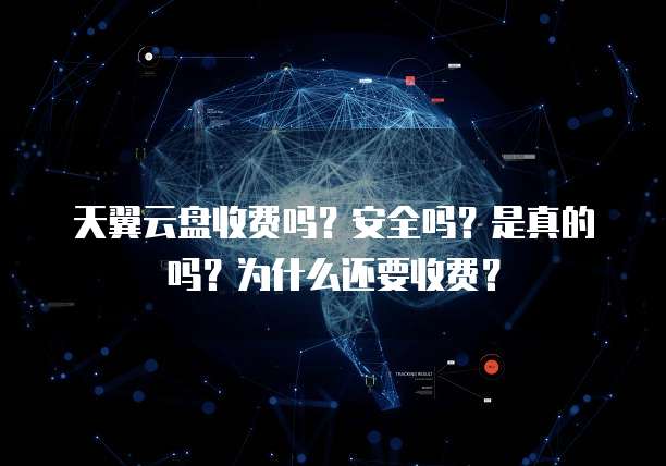 天翼云盘收费吗？安全吗？是真的吗？为什么还要收费？