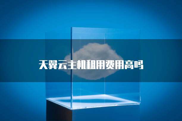 天翼云主机租用费用高吗