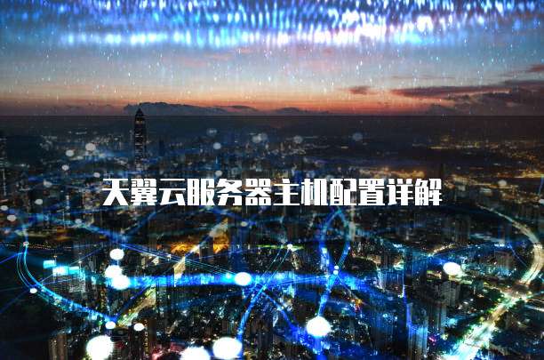 天翼云服务器主机配置详解