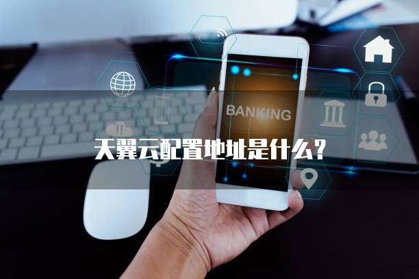 天翼云配置地址是什么?