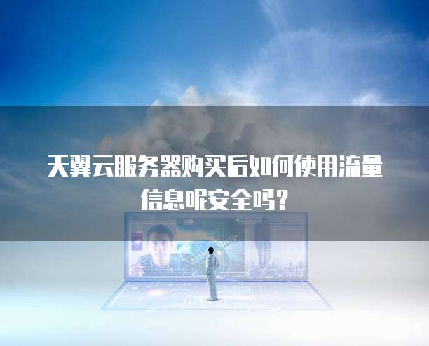 天翼云服务器购买后如何使用流量信息呢安全吗?