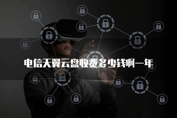 电信天翼云盘收费多少钱啊一年