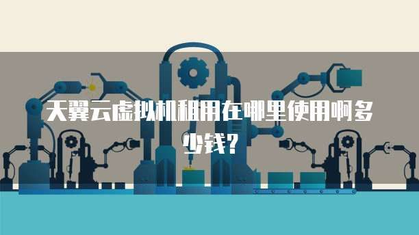 天翼云虚拟机租用在哪里使用啊多少钱？