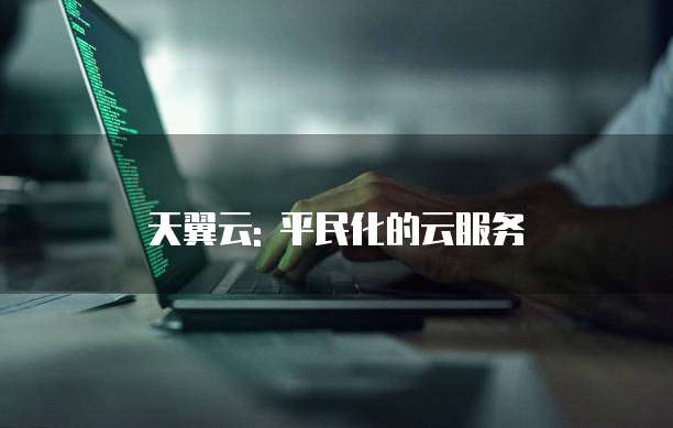 天翼云: 平民化的云服务
