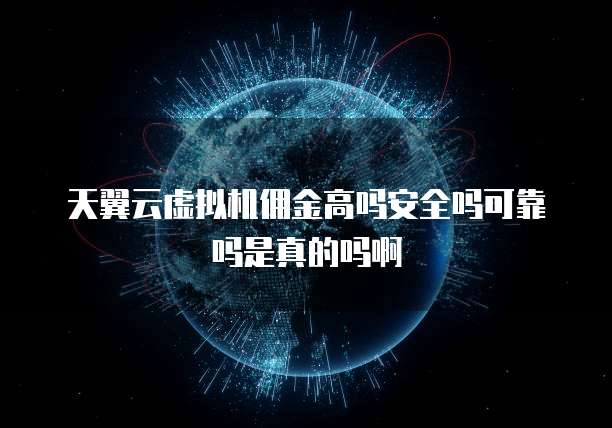 天翼云虚拟机佣金高吗安全吗可靠吗是真的吗啊