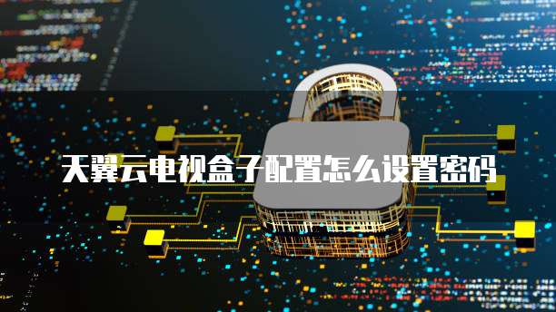 天翼云电视盒子配置怎么设置密码