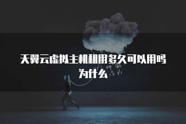 天翼云虚拟主机租用多久可以用吗为什么