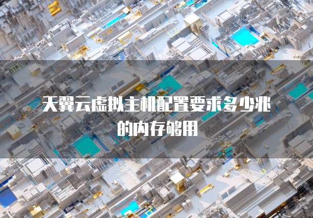 天翼云虚拟主机配置要求多少兆的内存够用