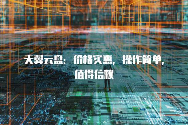 天翼云盘：价格实惠，操作简单，值得信赖
