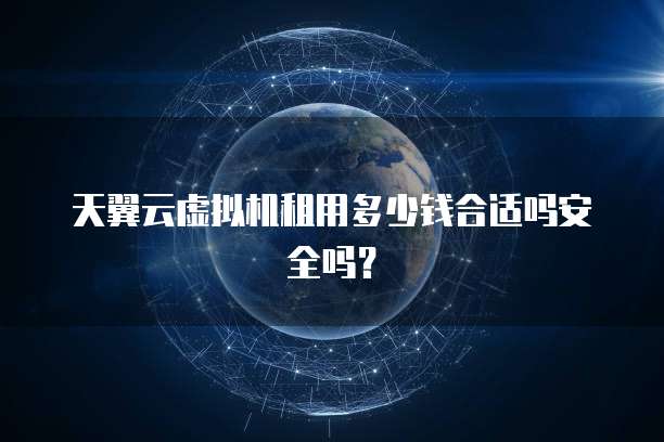 天翼云虚拟机租用多少钱合适吗安全吗?