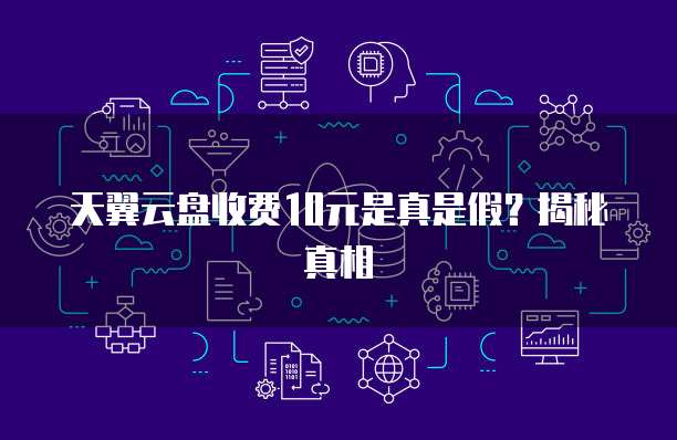 天翼云盘收费10元是真是假?揭秘真相