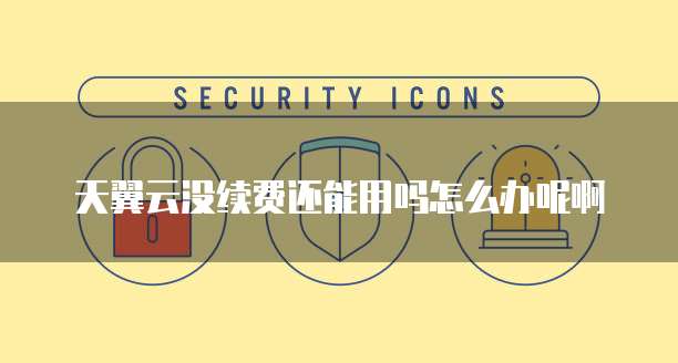 天翼云没续费还能用吗怎么办呢啊