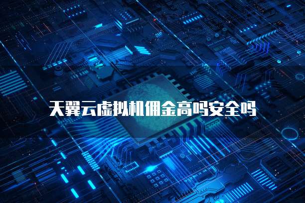 天翼云虚拟机佣金高吗安全吗